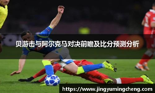 贝游击与阿尔克马对决前瞻及比分预测分析
