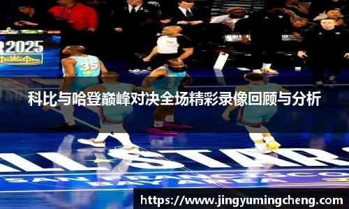 科比与哈登巅峰对决全场精彩录像回顾与分析