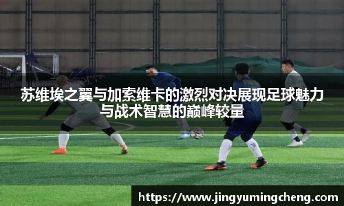 苏维埃之翼与加索维卡的激烈对决展现足球魅力与战术智慧的巅峰较量